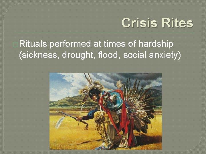 Crisis Rites �Rituals performed at times of hardship (sickness, drought, flood, social anxiety) 
