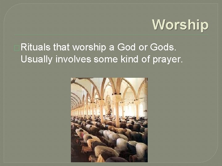 Worship �Rituals that worship a God or Gods. Usually involves some kind of prayer.