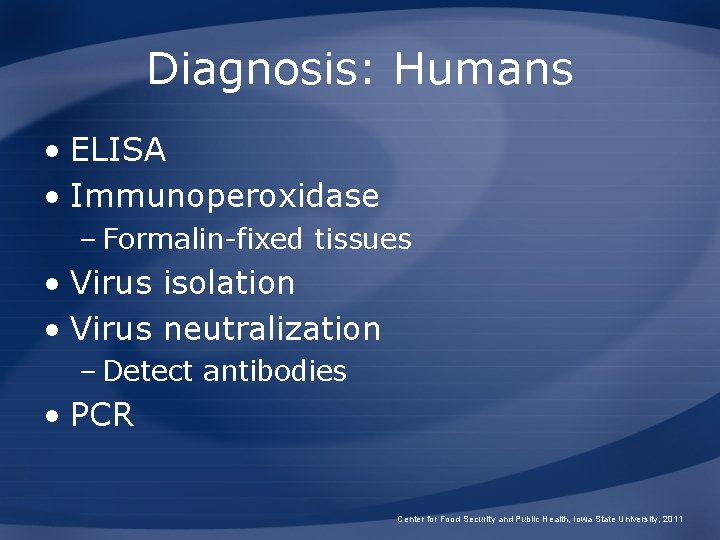 Diagnosis: Humans • ELISA • Immunoperoxidase – Formalin-fixed tissues • Virus isolation • Virus