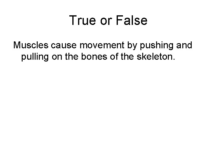 True or False Muscles cause movement by pushing and pulling on the bones of