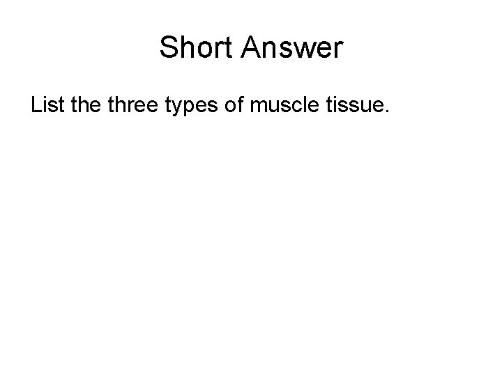 Short Answer List the three types of muscle tissue. 