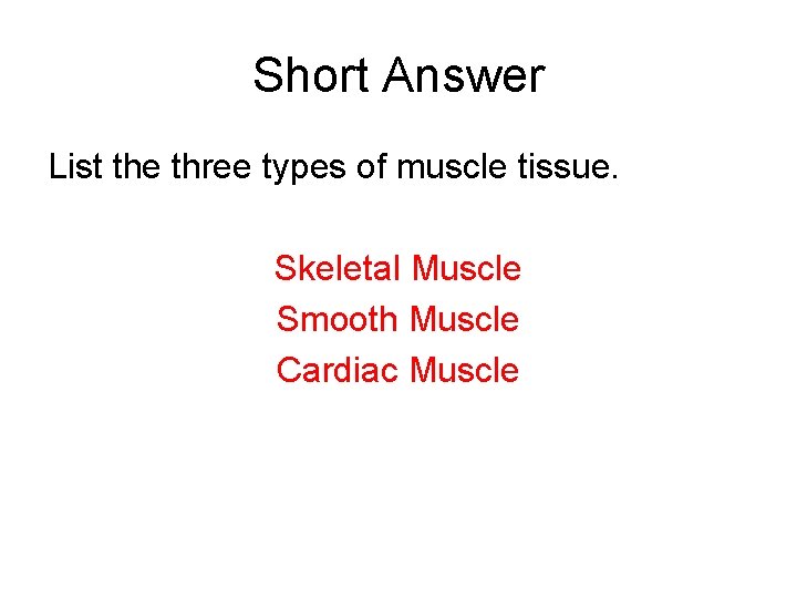 Short Answer List the three types of muscle tissue. Skeletal Muscle Smooth Muscle Cardiac