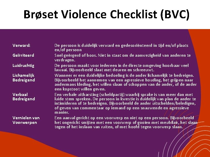 Brøset Violence Checklist (BVC) Verward: Geïrriteerd Luidruchtig Lichamelijk Bedreigend Verbaal Bedreigend Vernielen van Voorwerpen