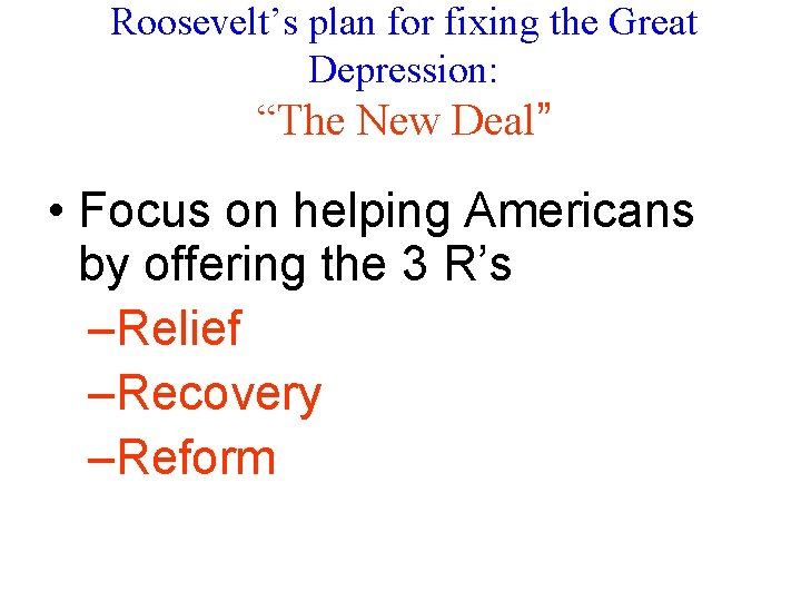 Roosevelt’s plan for fixing the Great Depression: “The New Deal” • Focus on helping