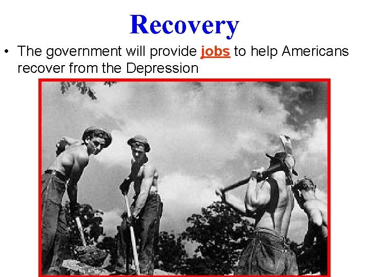 Recovery • The government will provide jobs to help Americans recover from the Depression