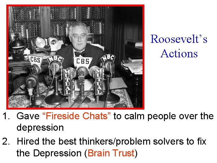 Roosevelt’s Actions 1. Gave “Fireside Chats” to calm people over the depression 2. Hired