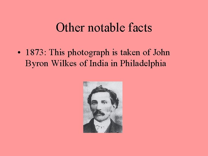 Other notable facts • 1873: This photograph is taken of John Byron Wilkes of