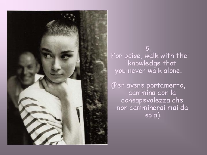 5. For poise, walk with the knowledge that you never walk alone. (Per avere