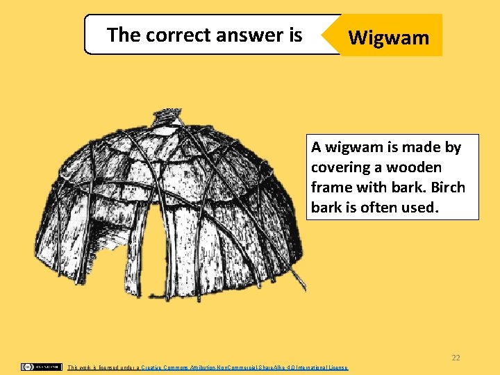 The correct answer is Wigwam A wigwam is made by covering a wooden frame