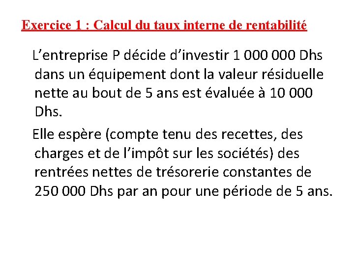 Exercice 1 : Calcul du taux interne de rentabilité L’entreprise P décide d’investir 1