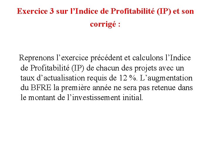 Exercice 3 sur l’Indice de Profitabilité (IP) et son corrigé : Reprenons l’exercice précédent