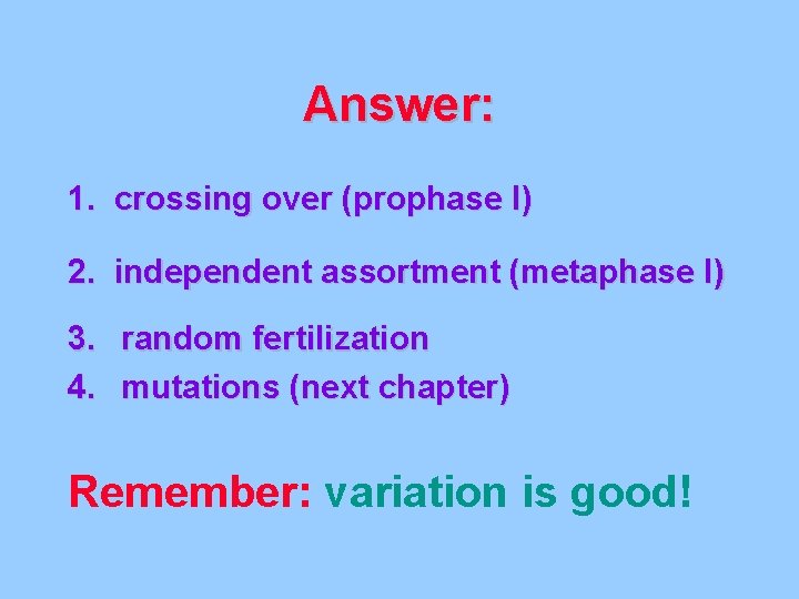 Answer: 1. crossing over (prophase I) 2. independent assortment (metaphase I) 3. random fertilization