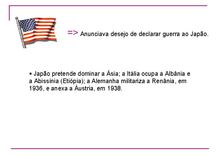 => Anunciava desejo de declarar guerra ao Japão. § Japão pretende dominar a Ásia;