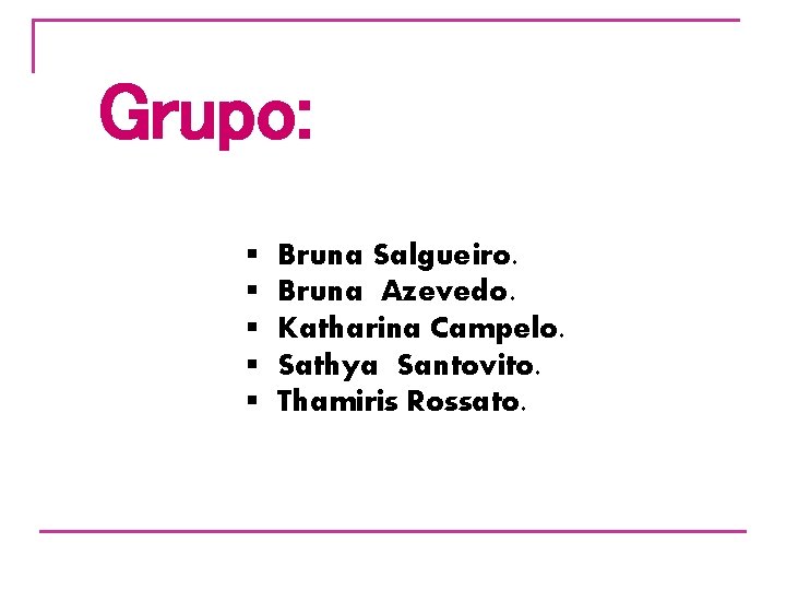 Grupo: § § § Bruna Salgueiro. Bruna Azevedo. Katharina Campelo. Sathya Santovito. Thamiris Rossato.