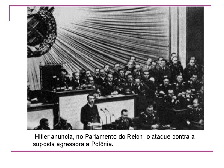  Hitler anuncia, no Parlamento do Reich, o ataque contra a suposta agressora a