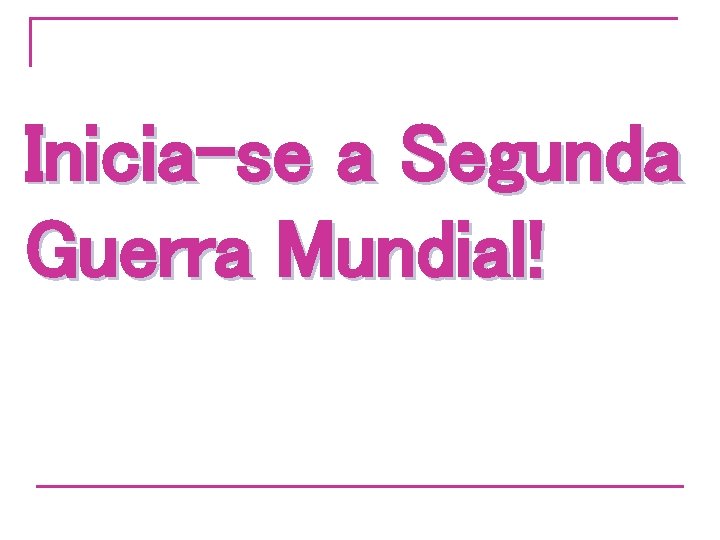 Inicia-se a Segunda Guerra Mundial! 