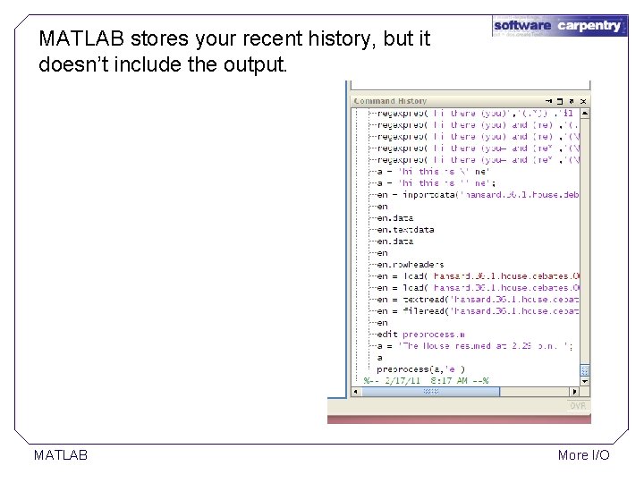 MATLAB stores your recent history, but it doesn’t include the output. MATLAB More I/O MATLAB stores your recent history, but it doesn’t include the output. MATLAB More I/O