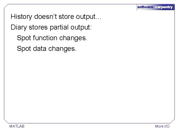 History doesn’t store output… Diary stores partial output: Spot function changes. Spot data changes. History doesn’t store output… Diary stores partial output: Spot function changes. Spot data changes.