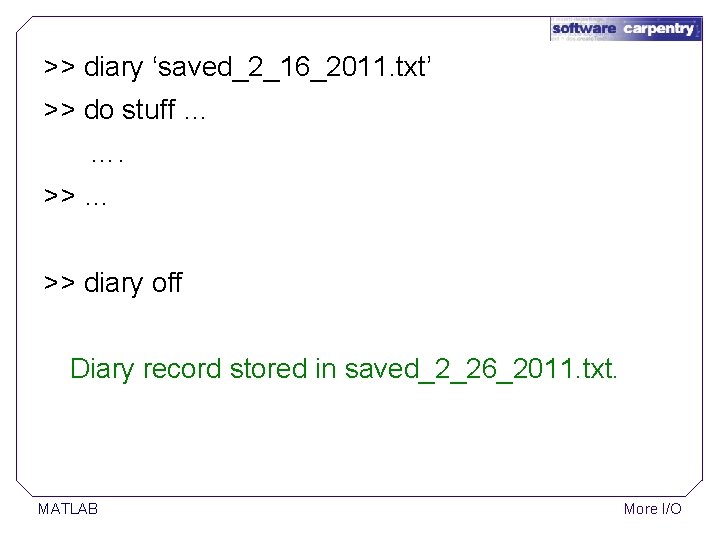 >> diary ‘saved_2_16_2011. txt’ >> do stuff … …. >> … >> diary off >> diary ‘saved_2_16_2011. txt’ >> do stuff … …. >> … >> diary off