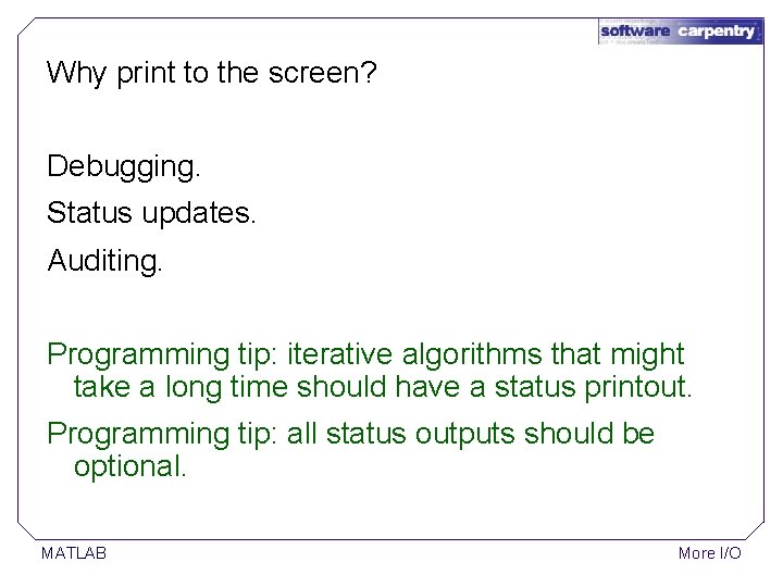 Why print to the screen? Debugging. Status updates. Auditing. Programming tip: iterative algorithms that Why print to the screen? Debugging. Status updates. Auditing. Programming tip: iterative algorithms that