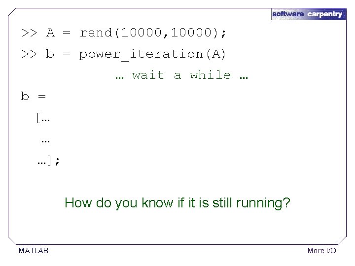 >> A = rand(10000, 10000); >> b = power_iteration(A) … wait a while … >> A = rand(10000, 10000); >> b = power_iteration(A) … wait a while …