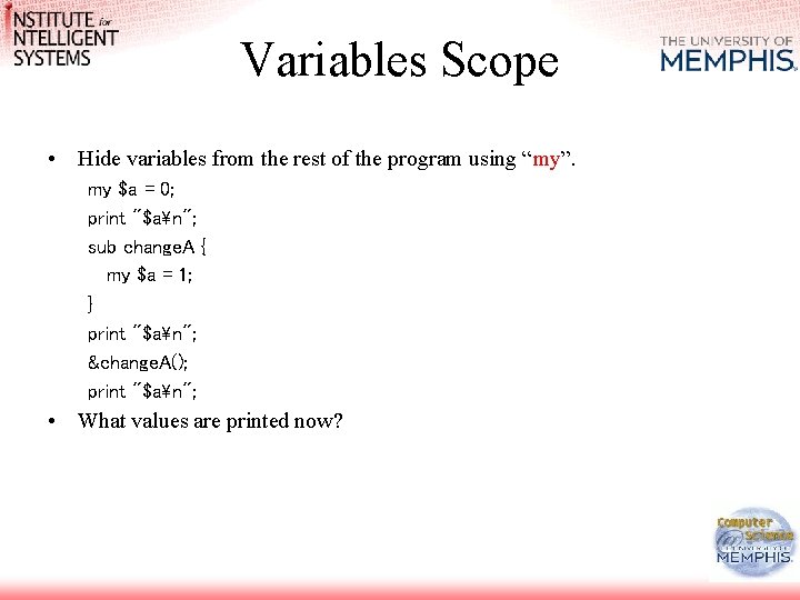 Variables Scope • Hide variables from the rest of the program using “my”. my Variables Scope • Hide variables from the rest of the program using “my”. my