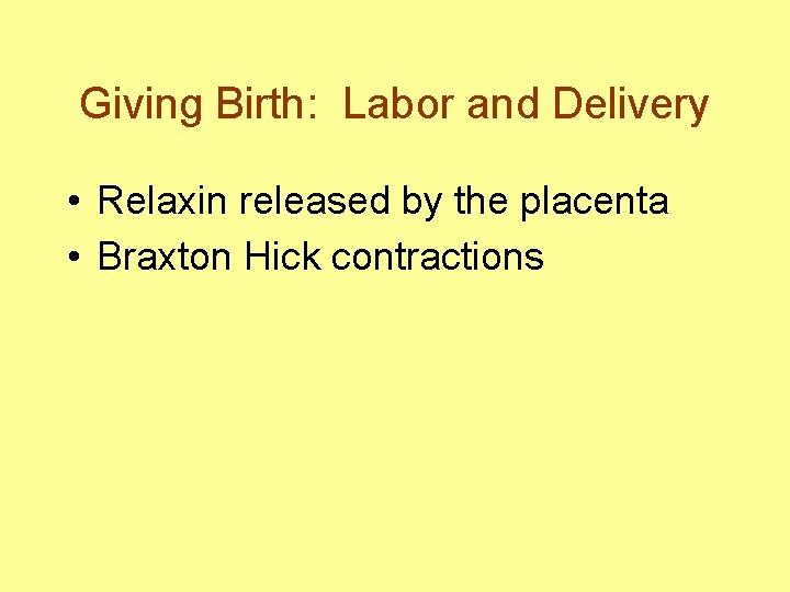 Giving Birth: Labor and Delivery • Relaxin released by the placenta • Braxton Hick