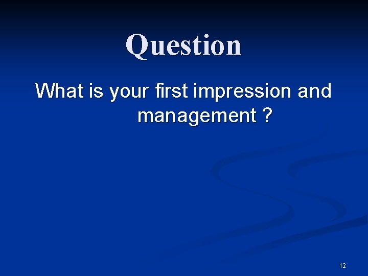 Question What is your first impression and management ? 12 