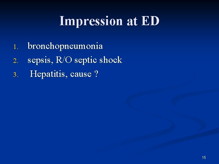 Impression at ED 1. 2. 3. bronchopneumonia sepsis, R/O septic shock Hepatitis, cause ?