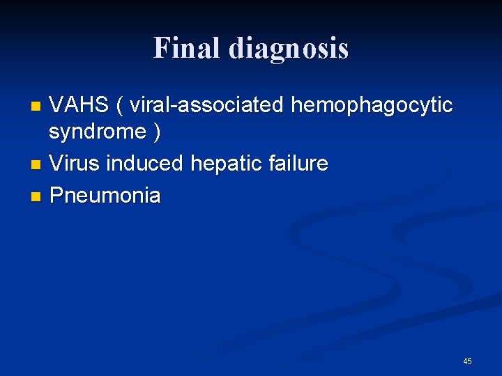 Final diagnosis VAHS ( viral-associated hemophagocytic syndrome ) n Virus induced hepatic failure n