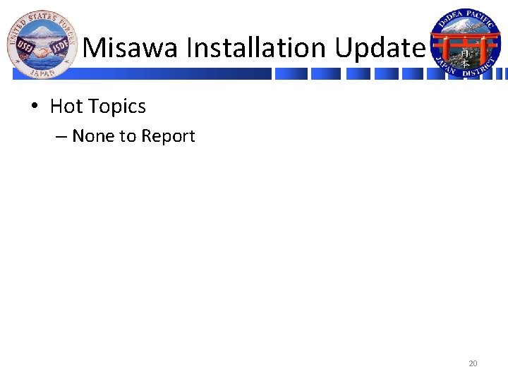 Misawa Installation Update • Hot Topics – None to Report 20 