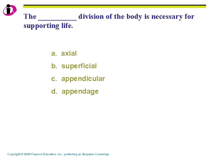 The _____ division of the body is necessary for supporting life. a. axial b.