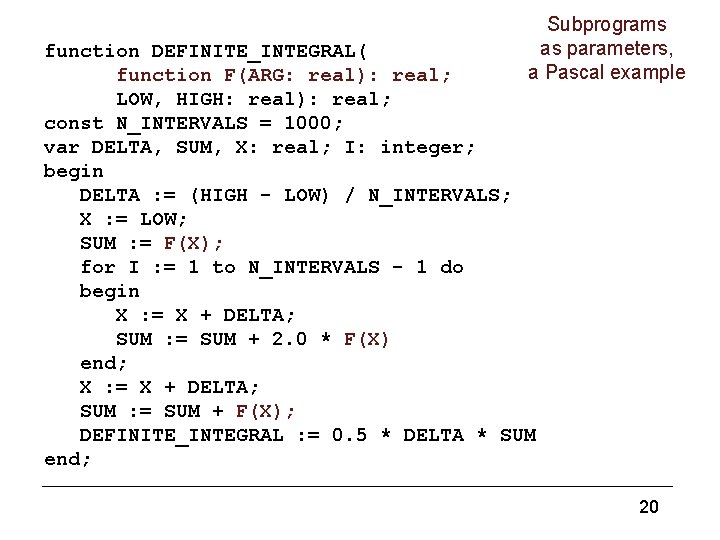 Subprograms as parameters, a Pascal example function DEFINITE_INTEGRAL( function F(ARG: real): real; LOW, HIGH: