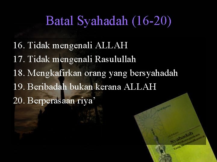 Batal Syahadah (16 -20) 16. Tidak mengenali ALLAH 17. Tidak mengenali Rasulullah 18. Mengkafirkan