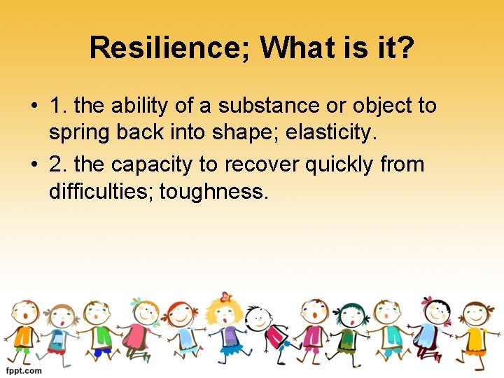 Resilience; What is it? • 1. the ability of a substance or object to