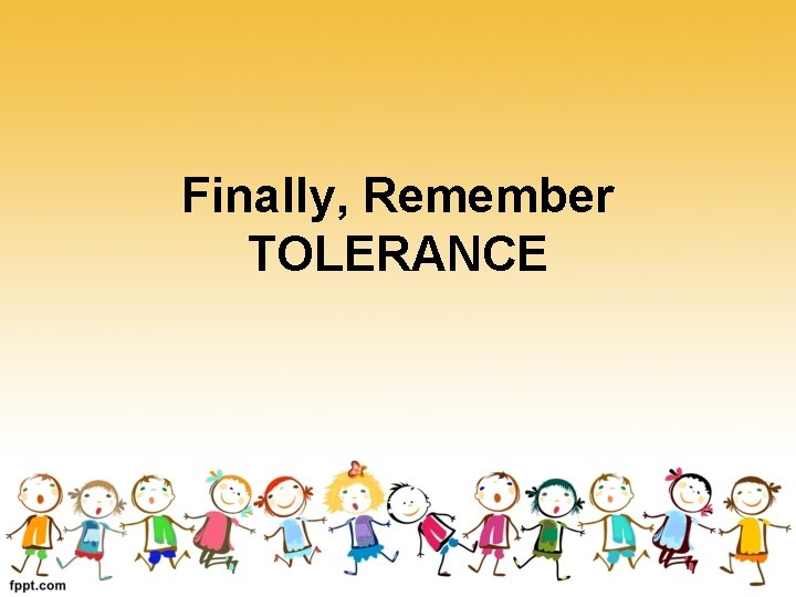 Finally, Remember TOLERANCE 