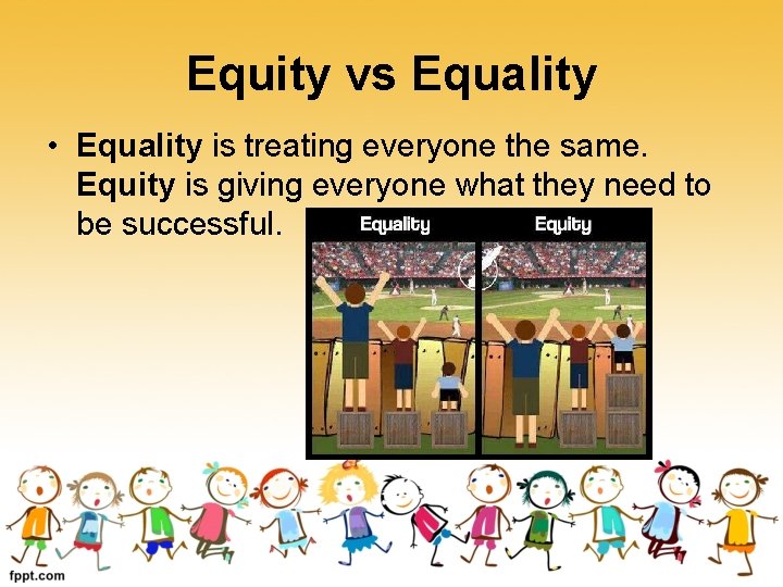 Equity vs Equality • Equality is treating everyone the same. Equity is giving everyone