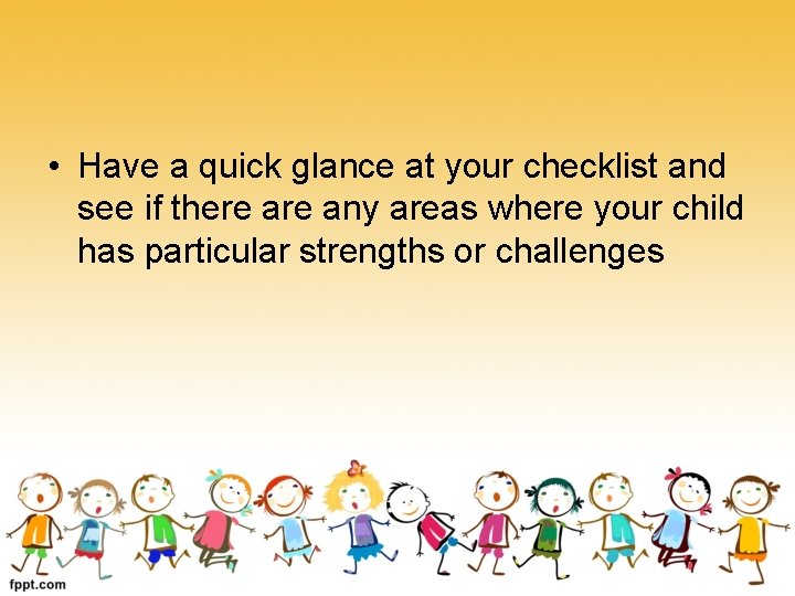  • Have a quick glance at your checklist and see if there any