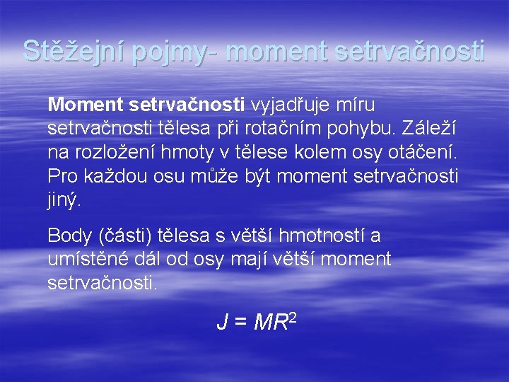 Stěžejní pojmy- moment setrvačnosti Moment setrvačnosti vyjadřuje míru setrvačnosti tělesa při rotačním pohybu. Záleží