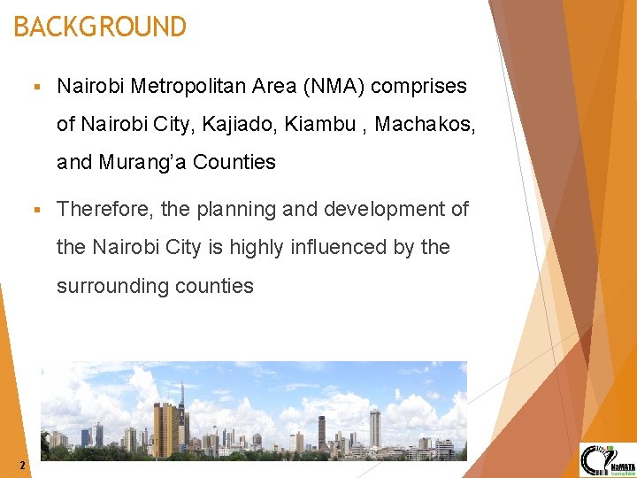 BACKGROUND § Nairobi Metropolitan Area (NMA) comprises of Nairobi City, Kajiado, Kiambu , Machakos,