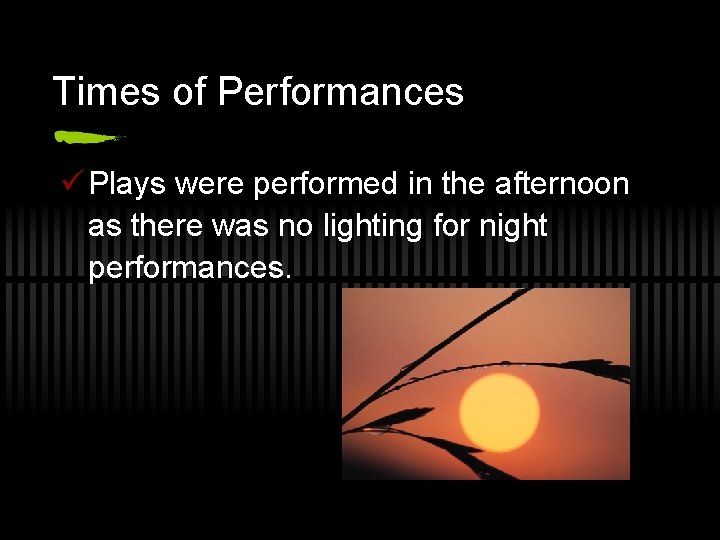 Times of Performances ü Plays were performed in the afternoon as there was no