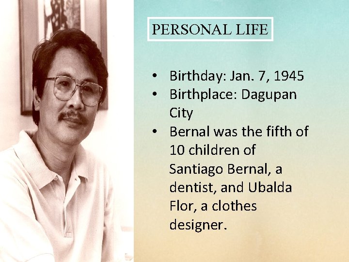 PERSONAL LIFE • Birthday: Jan. 7, 1945 • Birthplace: Dagupan City • Bernal was