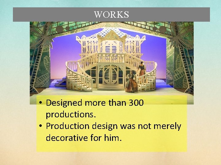 WORKS • Designed more than 300 productions. • Production design was not merely decorative