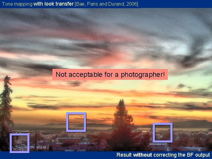 Tone mapping with look transfer [Bae, Paris and Durand, 2006] Not acceptable for a