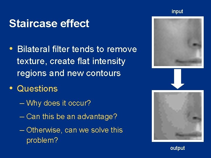 input Staircase effect • Bilateral filter tends to remove texture, create flat intensity regions