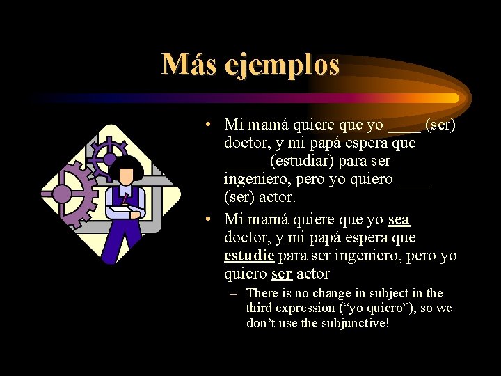 Más ejemplos • Mi mamá quiere que yo ____ (ser) doctor, y mi papá