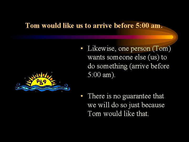 Tom would like us to arrive before 5: 00 am. • Likewise, one person