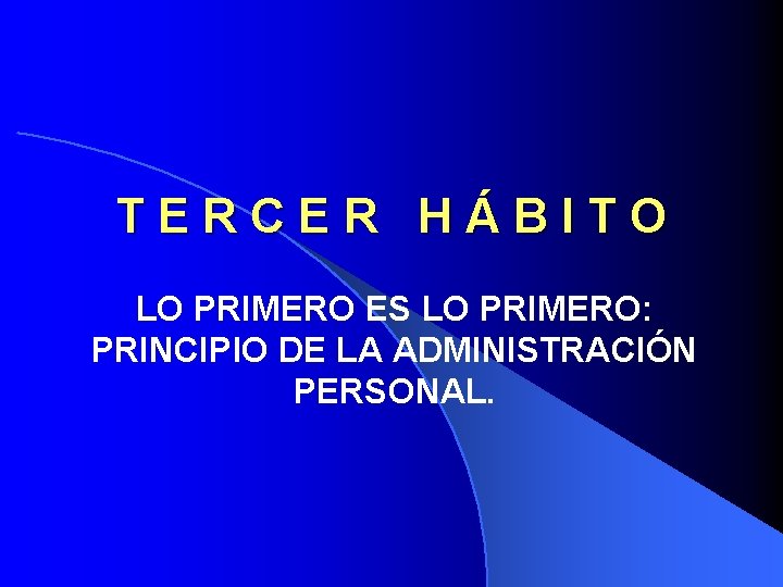 TERCER HÁBITO LO PRIMERO ES LO PRIMERO: PRINCIPIO DE LA ADMINISTRACIÓN PERSONAL. 