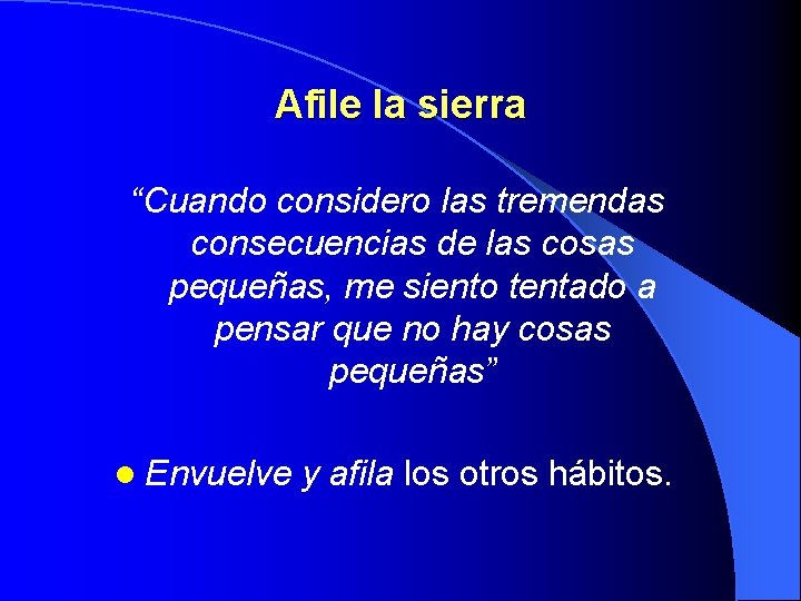 Afile la sierra “Cuando considero las tremendas consecuencias de las cosas pequeñas, me siento