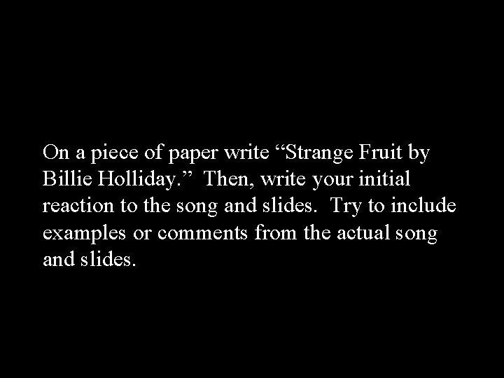 On a piece of paper write “Strange Fruit by Billie Holliday. ” Then, write